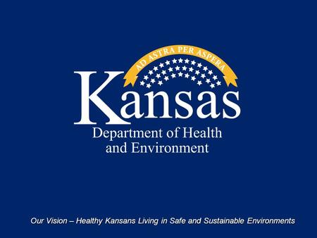 Our Vision – Healthy Kansans Living in Safe and Sustainable Environments.