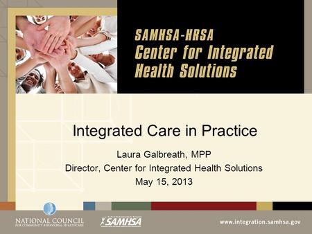 Integrated Care in Practice Laura Galbreath, MPP Director, Center for Integrated Health Solutions May 15, 2013.