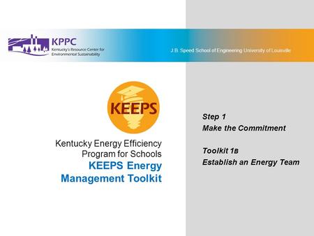 J.B. Speed School of Engineering University of Louisville Kentucky Energy Efficiency Program for Schools KEEPS Energy Management Toolkit Step 1 Make the.