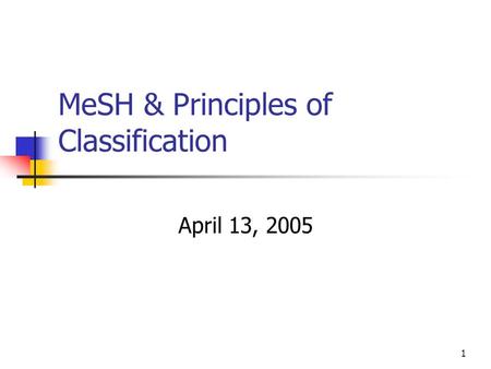 1 MeSH & Principles of Classification April 13, 2005.