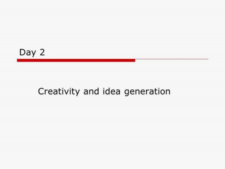 Day 2 Creativity and idea generation. Objectives  Learn about obstacles to creativity and how to break them  Learn and practice useful techniques for.
