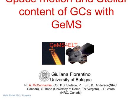 Space motion and Stellar content of GCs with GeMS Giuliana Fiorentino University of Bologna PI: A. McConnachie, CoI: P.B. Stetson, P. Turri, D. Anderson(NRC,