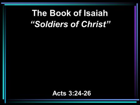 The Book of Isaiah “Soldiers of Christ” Acts 3:24-26.