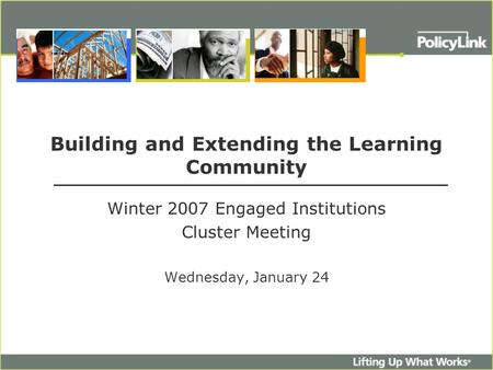 Building and Extending the Learning Community Winter 2007 Engaged Institutions Cluster Meeting Wednesday, January 24.