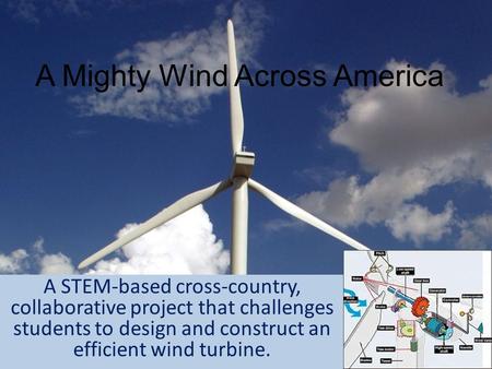 A STEM-based cross-country, collaborative project that challenges students to design and construct an efficient wind turbine. A Mighty Wind Across America.