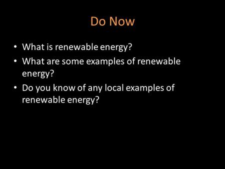 Do Now What is renewable energy? What are some examples of renewable energy? Do you know of any local examples of renewable energy?