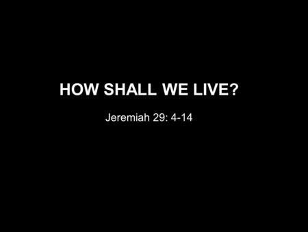 HOW SHALL WE LIVE? Jeremiah 29: 4-14. CIRCUMSTANCE INTENTION SHALOM.