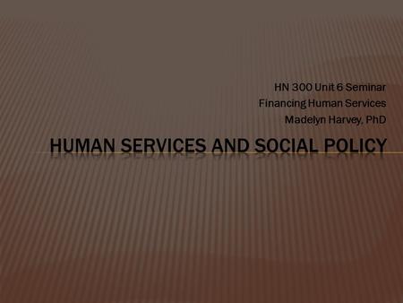 HN 300 Unit 6 Seminar Financing Human Services Madelyn Harvey, PhD.