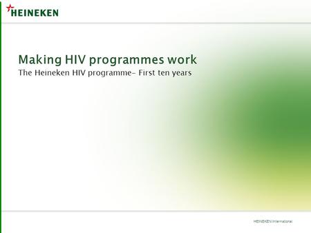 HEINEKEN International Making HIV programmes work The Heineken HIV programme- First ten years.