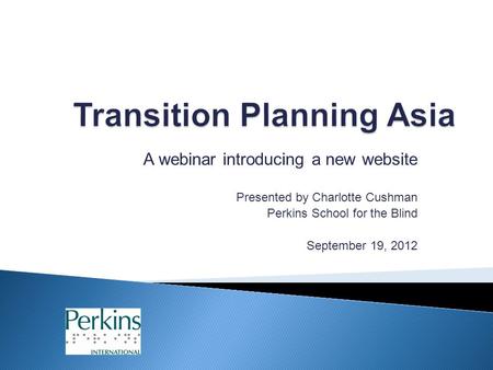 A webinar introducing a new website Presented by Charlotte Cushman Perkins School for the Blind September 19, 2012.
