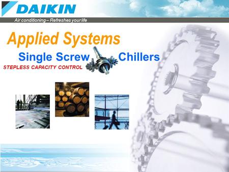 Applied Systems Single Screw Chillers STEPLESS CAPACITY CONTROL.