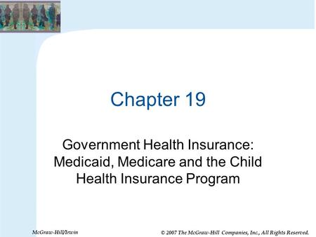 © 2007 The McGraw-Hill Companies, Inc., All Rights Reserved. McGraw-Hill/Irwin Chapter 19 Government Health Insurance: Medicaid, Medicare and the Child.