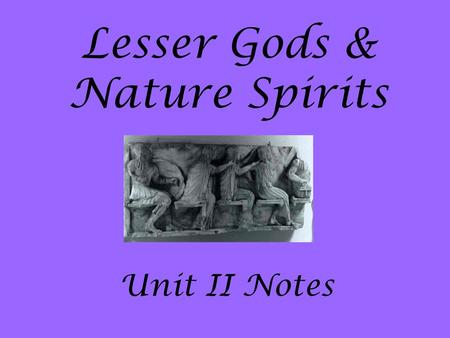 Lesser Gods & Nature Spirits Unit II Notes I.Lesser Gods A. Though the 12 Olympians were the mightiest, they were not the only gods B. Many others pre-dated.