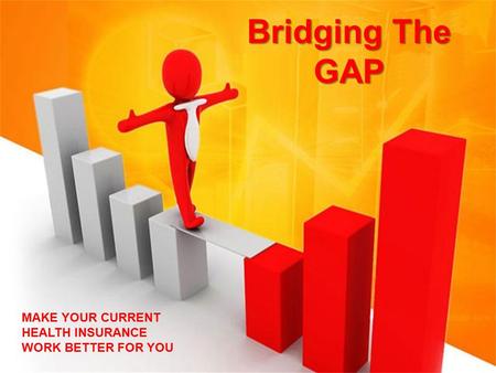 MAKE YOUR CURRENT HEALTH INSURANCE WORK BETTER FOR YOU Bridging The GAP.