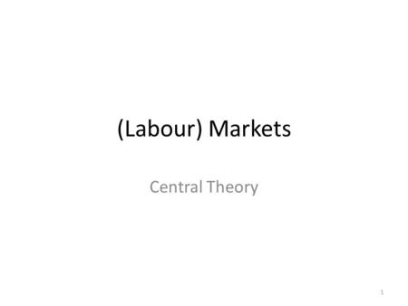 (Labour) Markets Central Theory 1.  Demand  Diminishing marginal value  Price is given  Maximization  Equilibrium for a buyer  Labour demand  Diminishing.