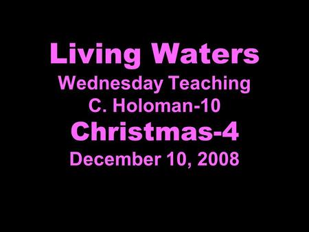 Living Waters Wednesday Teaching C. Holoman-10 Christmas-4 December 10, 2008.