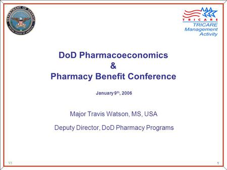 As of 9/3/2015 1 1 DoD Pharmacoeconomics & Pharmacy Benefit Conference January 9 th, 2006 Major Travis Watson, MS, USA Deputy Director, DoD Pharmacy Programs.