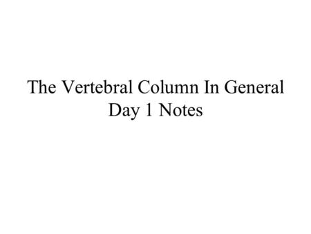 The Vertebral Column In General Day 1 Notes. The Vertebral Column in General The vertebral column is a flexible, strong, central axis of vertebrates.