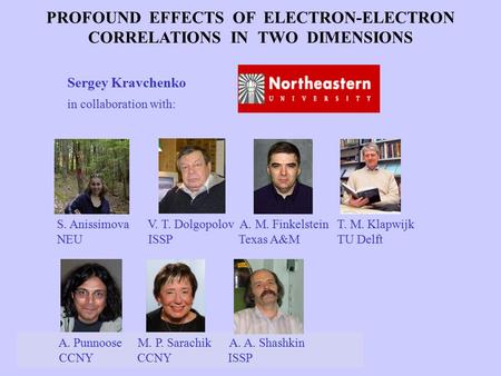 07/11/11SCCS 2008 Sergey Kravchenko in collaboration with: PROFOUND EFFECTS OF ELECTRON-ELECTRON CORRELATIONS IN TWO DIMENSIONS A. Punnoose M. P. Sarachik.