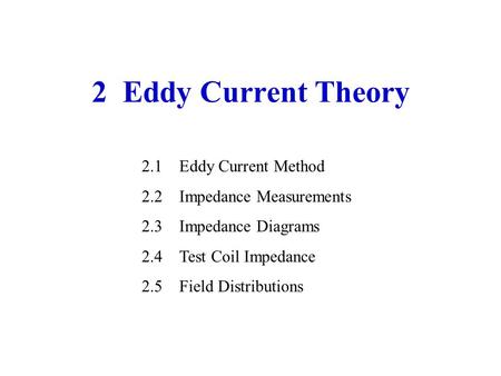2 Eddy Current Theory 2.1Eddy Current Method 2.2Impedance Measurements 2.3Impedance Diagrams 2.4Test Coil Impedance 2.5Field Distributions.