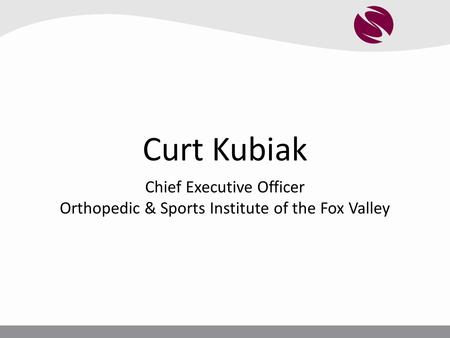 Curt Kubiak Chief Executive Officer Orthopedic & Sports Institute of the Fox Valley.