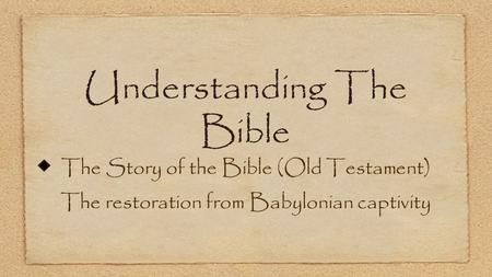 Understanding The Bible The Story of the Bible (Old Testament) The restoration from Babylonian captivity.