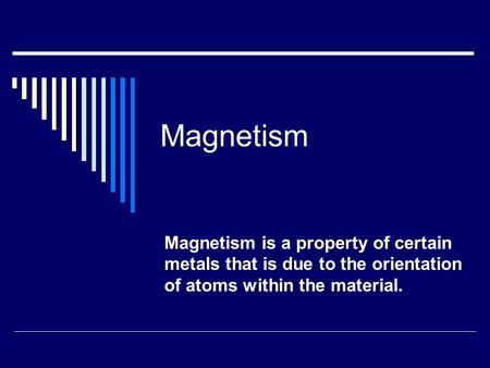 Magnetism Magnetism is a property of certain metals that is due to the orientation of atoms within the material.
