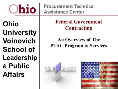 9/3/20151 Ohio University Voinovich School of Leadership & Public Affairs Federal Government Contracting An Overview of The PTAC Program & Services.