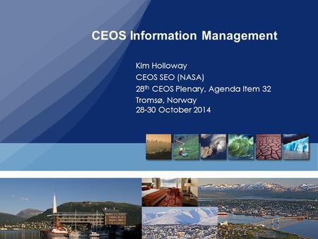 CEOS Information Management Kim Holloway CEOS SEO (NASA) 28 th CEOS Plenary, Agenda Item 32 Tromsø, Norway 28-30 October 2014.