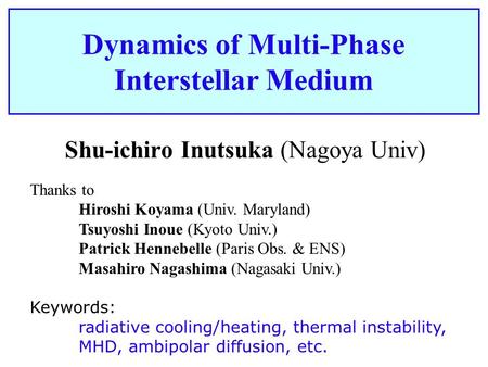Dynamics of Multi-Phase Interstellar Medium Shu-ichiro Inutsuka (Nagoya Univ) Thanks to Hiroshi Koyama (Univ. Maryland) Tsuyoshi Inoue (Kyoto Univ.) Patrick.
