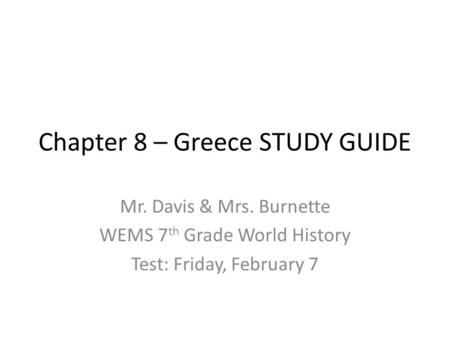 Chapter 8 – Greece STUDY GUIDE Mr. Davis & Mrs. Burnette WEMS 7 th Grade World History Test: Friday, February 7.