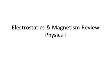 Electrostatics & Magnetism Review Physics I