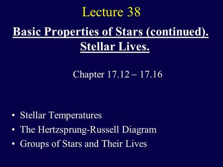Lecture 38 Basic Properties of Stars (continued). Stellar Lives. Stellar Temperatures The Hertzsprung-Russell Diagram Groups of Stars and Their Lives Chapter.