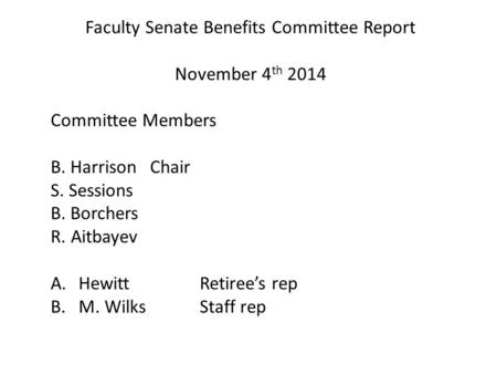 Faculty Senate Benefits Committee Report November 4 th 2014 Committee Members B. HarrisonChair S. Sessions B. Borchers R. Aitbayev A.Hewitt Retiree’s rep.