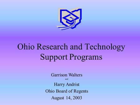 Ohio Research and Technology Support Programs Garrison Walters and Harry Andrist Ohio Board of Regents August 14, 2003.