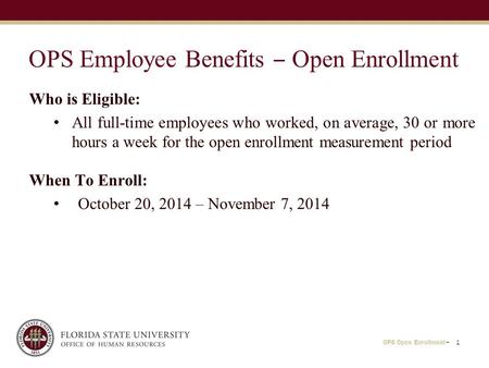 OPS Open Enrollment− 1 OPS Employee Benefits ‒ Open Enrollment Who is Eligible: All full-time employees who worked, on average, 30 or more hours a week.