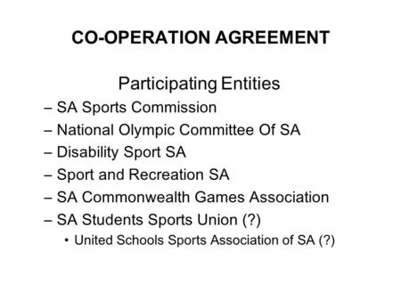 CO-OPERATION AGREEMENT Participating Entities –SA Sports Commission –National Olympic Committee Of SA –Disability Sport SA –Sport and Recreation SA –SA.