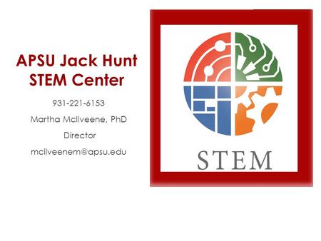 APSU Jack Hunt STEM Center 931-221-6153 Martha McIlveene, PhD Director