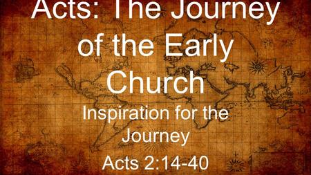 Acts: The Journey of the Early Church Inspiration for the Journey Acts 2:14-40.
