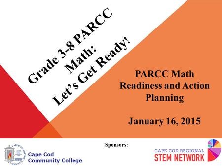 Grade 3-8 PARCC Math: Let’s Get Ready ! PARCC Math Readiness and Action Planning January 16, 2015 Sponsors:
