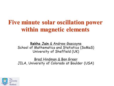 Five minute solar oscillation power within magnetic elements Rekha Jain & Andrew Gascoyne School of Mathematics and Statistics (SoMaS) University of Sheffield.