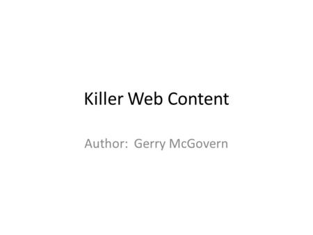 Killer Web Content Author: Gerry McGovern. The Theory ContentA valuable asset and if managed well can deliver tremendous value During the 1980’s web focus.