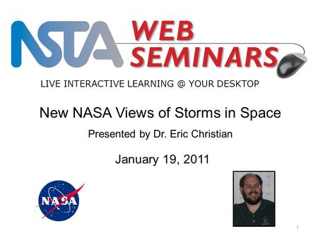 New NASA Views of Storms in Space Presented by Dr. Eric Christian LIVE INTERACTIVE YOUR DESKTOP 1 January 19, 2011.
