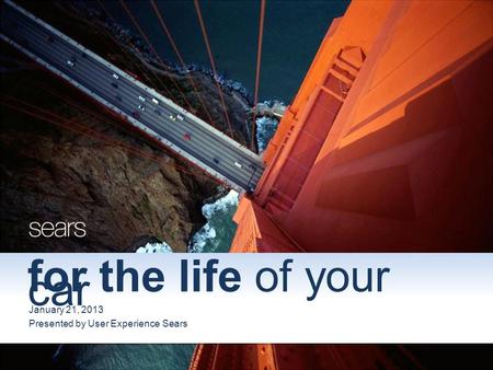 For the life of your car January 21, 2013 Presented by User Experience Sears.