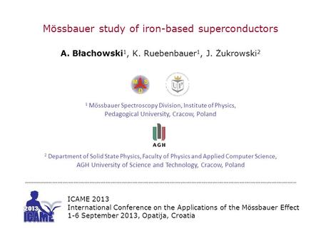 Mössbauer study of iron-based superconductors A. Błachowski 1, K. Ruebenbauer 1, J. Żukrowski 2 1 Mössbauer Spectroscopy Division, Institute of Physics,