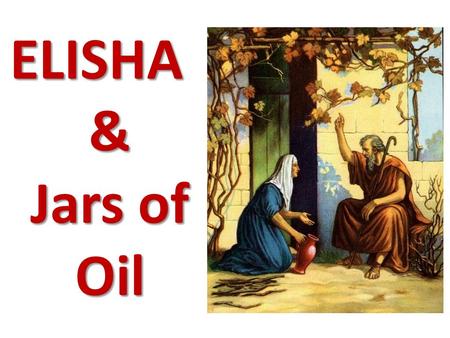 ELISHA & Jars of Oil. ELIJAH ELIJAH was a powerful prophet of God ELISHA His disciple was ELISHA ELISHA ELISHA also did amazing miracles!