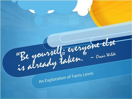 “Be yourself; everyone else is already taken.” – Oscar Wilde An Exploration of Farris Lewis.