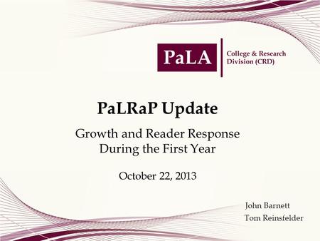 PaLRaP Update Growth and Reader Response During the First Year October 22, 2013 Tom Reinsfelder John Barnett.