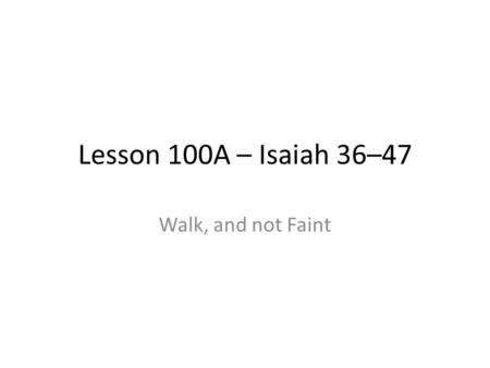 Lesson 100A – Isaiah 36–47 Walk, and not Faint. A few points from Isa 34-35 Chapter 34: The mythical creature chapter – v7 – v13 Isaiah 34:16-17 – “none.