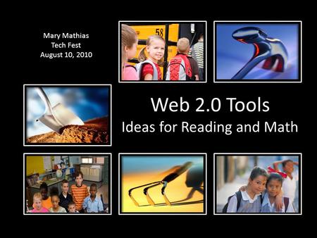 Web 2.0 Tools Ideas for Reading and Math Mary Mathias Tech Fest August 10, 2010.